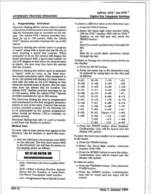 Page 170iqfinite DVX r and DVX ’ 
ATTENl&%NT FEATURE 
WEXZA~ON Digital Key Telephone Syf&ems 
A. x’rogrammiq - Attendant 
Directory dialing allows station users to obtain 
a directory of station users and have the system 
dial the extension that is currently on the dis- 
play. me injinite DVX I System provides loca- 
tions for up to 100 names, while the ir@r&e 
DVX IJ System provides locations for up to 200 
names. 
Directory dialing also allows users to program 
a ‘name” along with a speed dial bin for use in...