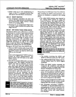 Page 172iqftnite DVX ’ and DVX ’ 
DWtal Key Telephone Systems 
4. 
Either hang up to end programming or 
begin at step ‘2” to program another Sys- 
tem Speed Dial bin/Name combination. 
420.18 NIGHT SERVICE 
a-Any designated attendant can place the 
system into Night Service by pressing the 
pre-programmed Night Service button 
{DND) or by dialing IS041. 
b. Pressing the pre-programmed Night Serv- 
ice button again removes the system from 
Night Service. 
420.20 OFF HOOK VOICE OVER [OHVO) 
This feature allows...