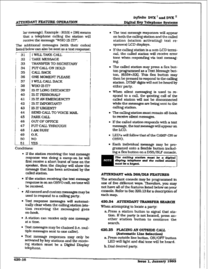 Page 174i#@J&e Dm’andDVX” 
D&iti Key Telephone Systems 
lar message). Example : I6331 + 1381 means 
that a telephone calling the station will 
receive the message WHO IS IT?“. 
me additional messages [with their codes) 
listed below can also be sent as a text response: 
j 31 1 IWILLTAKECALL 
:  i 32 1 TAKE MESSAGE  33 
TRANSFER l-0 SECRETARY 
1 
34 
35 
36 
37 
38 
39 
40 
41 
42 
43 
44 
45 
46 
47 
48 
49 
50 
51 
t 
PUTCALL ON HOLD 
CALL, BACK 
ONE MOMENTPLEASE 
I WILL CALL BACK 
wHOISlT7 
IS IT LONG...