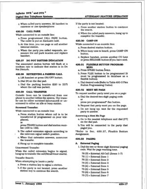 Page 175@@d&e DVX’andDVXn 
Dwa 3ey Telephone 8y8textIs ATTENDANT FEATURE OI’ER&‘MON 
c. When called party answers, lift handset to 
converse or use speakerphone 
420.26 CALLI’= 
While connected to an outside line: 
a. Press programmed CALL PARK button. 
The caller is put on Exclusive hold. 
b.At this time, you can page or call another 
internal station. 
c. When the party you calIed responds, an- 
nounce the call park location and replace 
handset. 
420.27 DO NOT DISTURB INDICATION 
The associated station button...