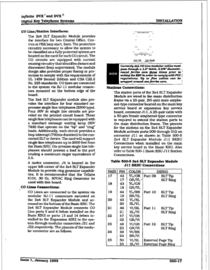 Page 201jnfinite DVX’andDVX’ 
Di@atEeyTelephoneSystems INSTALIATION 
CO Line/St&on Interfaces: 
The 2x4 SLT Expander Module provides 
the interface for two Central Office, Cen- 
trex or PBXloop start, lines. The protection 
circuitry necessary to allow the system to 
be classified as a fully protected system are 
located on the card for each CO circuit. The 
CO circuits are equipped with current 
sensing circuitry that identifies distant end 
disconnect (loop supervision). The module 
design also provides proper...