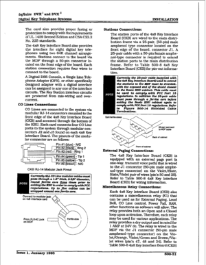 Page 215The card also provides proper fusing or 
protection to comply with the requirements 
of UL 1459 Second Edition and CSA C22.2 
No. 225 standards. 
The 4x8 Key Interface Board also provides 
the interface for eight digital key teie- 
phones using two 64K channel arrange- 
ments. Stations connect to the board via 
the MDF through a 50-pin connector lo- 
cated on the front edge of the board. Each 
station connection requires four wires to 
connect 
to the board. 
A Digital DSS Console, a Single Line Tele-...