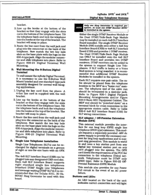 Page 230INST&LATION iqfinite DVX’andDVX” 
D&&al Key Telephone Eqstems 
bracket. 
2.Ltie 
up the hooks at the bottom of the 
bracket so that they engage with the slots 
cut in the bottom of the telephone base. Tilt 
the telephone back and lock the telephone 
into the hooks at the top of the bracket. The 
bracket wiIl snap in place. 
3. Route the line cord from the wall jack and 
plug into the connector on the back of the 
telephone. Now match the two key hole 
slots on the base plate with the lugs on the 
630-A...