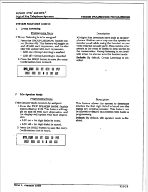 Page 274r 
irlfintte DVX’ and DVX’ 
Di@d Eey Telephone Systems 
SYSTEM PARAMETERS PROG-G 
I. 
Group Listening 
Programmhg Steps 
If Group Listening is to be assigned: 
1. Press the GROUP 
IB’IENING flexible but- 
ton (Button #9]. This feature win toggle on 
and off with each depression, and the dis- 
play will update with each depression. 
6 LED on = Group List&g is enabled 
l LED off = Group Listening is disabled 
2.Prer.s the HOLD button to save the entry. 
Conknation tone is heard. Desctiption 
All digital...