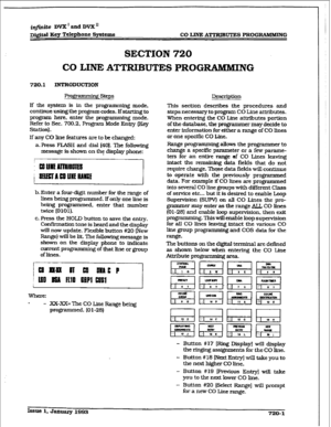 Page 297r 
in_finite DVXandDVX 
D~~KeyTclepho~eS~telIlB CO LINE ATITUBUTES PROGRAMMING 
SECTION 720 
CO LINE ATTlUBUTES PROG-NG 
720.1 ~ODUGTION 
l?rogramming steps 
If the system is in the progr * ’ g mode, 
continue using the program codes. IfstarLing to 
program here, enter the programming mode. 
Refer to See. 700.2, Program Mode Entry (Key 
Station). 
If any CO line features are to be changed: 
a. Press FLASH and dial 1401. The following 
message is shown on thgt display phone: 
51 
b. Enter a four-digit...