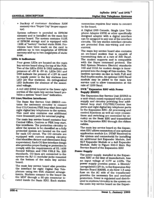 Page 31GElQERAL DESCRIPTIOl?I 
iqfinite DVX’amiDVX” 
Digital Key Telephone Systems 
4 Backup of customer database RAh4 
memory via a ‘Super Cap” (super capaci- 
tar) . 
System software is provided in EPROM 
memory and is installed on the main key 
service board. The system contains 512K 
of EPROM storage and is equipped with 
128K of ‘battery--backed static RAM. Pro- 
visions have been made on the card to 
address up to two megabytes of EPROM 
memory and up to two megabytes of static 
RAM. 
LEDS & Indicators:...