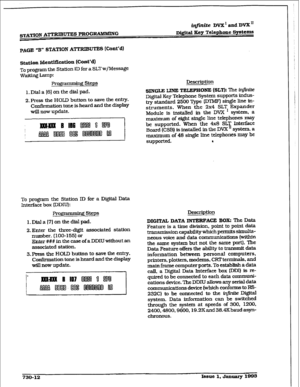 Page 320i&s&e DVX and DVX” 
PAGE “B” STATION ATTRIBUTES (Cunt’d) 
station Identification [Cont’d) 
To program the Station ID for a SLTw/Message 
waiting Lamp: 
Pro- Steps 
l.Diala[6]onthedialpad. 
2. Press the HOLD button to save the entry. 
Confirmation tone is heard and the display 
will nuw update. 
To program the Station ID for a Digital Data 
Interface box (DDIIJ): 
ProgramminF( steps 
l.Di.ala(?]onthedialpad. 
2.Enter the three-digit associated station 
number. (100-155) or 
Enter ### in the case of a DDIU...