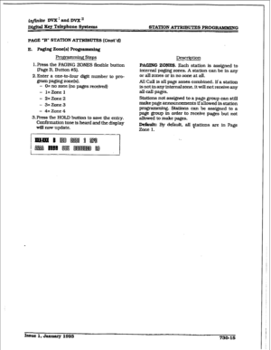 Page 323i@ite DVX’ and DVX’ 
Di@l Key Telephone Systems 
STATION ATTRIBUTES PROGIMBlMRVG 
PAGE “B” STA’MON ATTRIBUTES (0mt’d) 
E. P@ng ant(s) pr0g-g 
Prof$Tmmbg steps 
l.Press the PAGING ZONES flexible button 
(Page B. Button #5). 
2.Enter a one-to-four digit number to pro- 
gram paging zone(s). 
- 0= no zone (no pages received) 
- l=Zonel 
- 2=Zone2 
- 3=Zone3 
- 4=Zone4 
3.Press the HOLD button to save the entry. 
Confbmation tone is heard and the display 
wIIl now update. Description 
PAGING ZONES. Each...