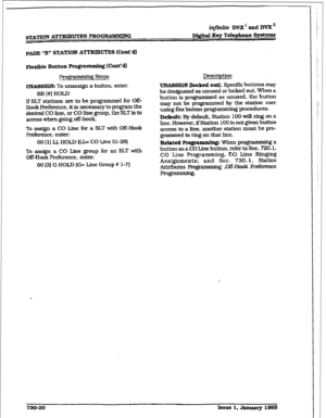 Page 328STATION AmUTES PROGEUMMING infinite DVX’ and DVX” 
Digital Key Telephone Systems 
PAGE 93” STATION ATTRIBUTES [Cont’d) 
pro- Steps 
7JNASSIGN: To unassign a button, enter: 
BB [#I HOLD 
If SLT stations are to be programmed for Off- 
Hook Refmence, it is necessary to program the 
desired CO line. or CO line group, the SLT is to 
acce.ss when going off-hook. 
To assign a CO Line for a SLT with Off-Hook 
Preference. enter: 
00 111 LLHOLD (LI= CO Line 01-28) 
To assign a CO Line group for an SLT wtth...