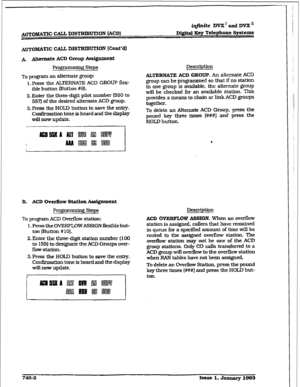 Page 334AmOBdAmc CALL DISTRIBUTION (ACD) i#nite DVX’andDVXn 
Digital Key Telephone Systems 
AUTOM&I?C CALL. DISTRIBUTION [Cont’d) 
A Alternate ACD Group &siggament 
Prog-rq steps 
To program an alternate group: 
1. Press the ALTEXNA~ ACD GROUP flex- 
ible button putton #Q). 
2. Enter the three-digit pilot number (550 to 
557) of the desired alternate ACD group. 
3.Press the HOLD button to save the entry. 
Confirmation tone is heard and the display 
witl now update. Description 
ALTERNATE ACD GROUP. An alternate...