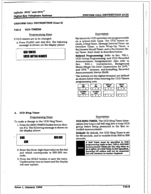 Page 348UNJFoRM CALL DISTRIBUTION (Cont’d) 
745.2 UCD TTBBEKS 
Programming steps 
If UCD timers are to be changed: 
a. Press F-H and dial [61]. The follawing 
message is shown on the display phone: 
A. UCDRiqTimer 
B steps 
To make 
a change to the UCD Ring ‘Inner: 
1. Press the FUNG TIMER 
flexible button (But- 
ton # 1). The following message is shown on 
the display phone: 
2. Enterthe three-digit tfmervalue on the dial 
pad which corresponds to 060-300 see- 
onds. 
3. Press the 
HOLD button to save the...