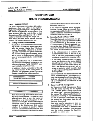 Page 353mite DVX’andDVX’ 
wtfd Key Telephone Systems ICIJD PROGRAMMING 
SECTION 750 
ICLID PROGRAM-G 
750.1 INTRODUCTION 
The ICLID @ncoming Calling 
Line IDentica- 
iion) feature has been added to the infinite 
DigkaI Key Telephone System. The operation of 
this feature is dependent on the feature first 
being activated kom the central office so that 
the numbers of the calling party will be deliv- 
ered over the individuat tip and ring of the CO 
Itnes during the first siknt interval between 
ringing. The...