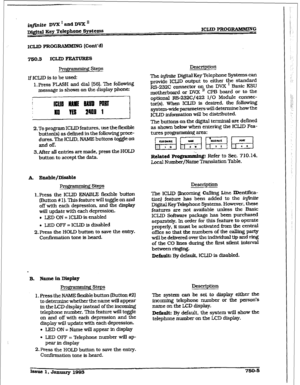 Page 357XCLID PRoG RilNMXNG [Cont’d) 
7so.3 ICLID FEkmmEs 
Programming 
Steps 
If ICLID is to be used: 
1. Press FLASH and dial [SS]. The following 
message is shown on the display phone: 
2. To program ICLJD features, use the flexibie 
button(s) as defined in the following proce- 
dures. The ICLID. NAME buttons toggle on 
and off. 
3.After all entries are made, press the HOLD 
button to accept the data. 
Prow steps 
1. Press the ICLID ENABLE flexible button 
(Button # 1). This feature will toggle on and 
off...