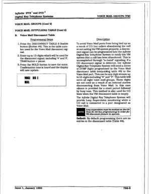 Page 363ifiite DVX I and DVX” 
~igitd Key Telephone Systems 
VOICE MAIL 
GROUPS Wont’4 
VOICE B5AIL OUTKKSING TABLE (Cont’dl 
B. Voice Mail Dfeco~nect Table 
Prog * :! Steps 
1. Press the DISCUNNECT TABLE 8 flexkble 
button (Button #9). This is the table num- 
ber used for the Voice Mail disconnect sig- 
la. 
2. Enter up to 12-digits which will be used for 
the disconnect sQm.l. i.nclu~ ‘W and W. 
TRAN button = pause. 
S-Press the HOLD button to save the entry. 
Confirmation tone is heard and the display 
will...