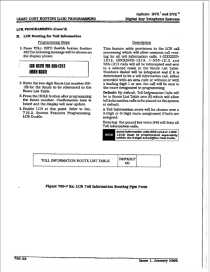 Page 386irifinite DVX’ aadDvX” 
LEAST COST ROUTING &CR] PROGRAMMING D&ital Key Telephone Systems 
LCR PROG RAlHMlNG (Cont’d) 
FL LCR Routing for Toll Information 
gmmning Steps 
1. Press TOLL IWO fl&ble button (button 
#8)ThefoIlo~messagewillbeshawnon 
the display phone: 
2. Enter the two-digit Route List number (OO- 
15) for the Route to be referenced in the 
Route List Table. 
3. Press the HOLD button after programming 
the Route number. Conknation tone is 
heard and the display will now update. 
4.Enable ICR...