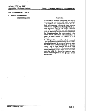 Page 387LEA2ST COST ROUTING WR1 PROGRAMMING 
CCR PROGRAMKiN 
0 [Co&d) 
I. Dcfhult LCR Database 
pr0g ’ g Steps Description 
In an effort to decrease installation and set up 
time, usually associated with LCR, a default 
LCR database has been incorporated. The de- 
fault LCR database will provide basic routing 
for local and long distance dialing. Default en- 
tries have been made in the 3-Digit Table for 
local offlce codes (lWXs1 and ail area codes 
(NPA’s). Tko routes have been established with 
the default...