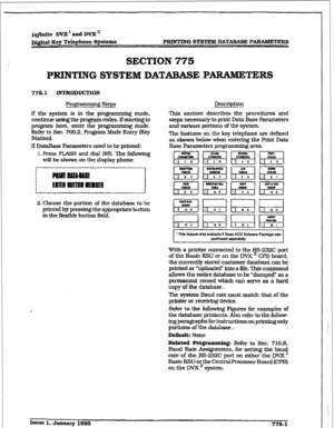 Page 406r 
i@nite DVX’andDVX’ 
DJ#t.al Key Telephone Systems PRINTING SYSTEM DATABASE PARAMETERS 
SECTION 775 
PRINTING SYSTEM DATABASE “AIUMETERS 
775.1 INTRODUCTION 
Programming Steps Description 
If the system is in the programming mode, This section describes the procedures and 
continue using the program codes. If starting to steps necessary to print Data Base Parameters 
program here, enter the programming mode. 
and various portions of the system. 
Refer to Sec. 700.2. Program Mode Entry (Key 
Station)....