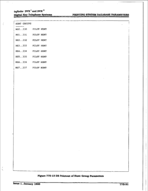 Page 436i@nite DVX’ ancl DVX’ 
D&it&d Key Telephone Systems 
i HUNT GROUPS PRINTING S-M DATABASE PB 
! 
-- 
HGO. .330 PILOT HUNT 
HGl..332 PILOT HUNT 
HG2..332 
HG3..333 
EG4..334 
HGS.,335 
HG6..336 
HG7..337 PILOT HUNT 
PILOT HUNT 
PILOT I3luNT 
PILOT lLn,lwr 
PILOT HUNT 
PILOT HUNT 
Figure 7751s DB P&to& of Hunt Group mramcters  