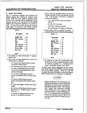 Page 451inJini.te DV2I ’ and DVX ’ 
-NANWAND TRtXl’i3LESHOOTllVG DQitd Key Telephone Systems 
E, Event Tmce Mode 
me T command enables and disables the 
1n.1. Digital Key Telephone 
Syskm Trace 
mode. Whfle the trace mode is enabled events 
for the trace desired will be dispiayed on the 
monitor, printer or PC connected to the k@nite 
Digital Key Telephone System in an event re- 
cord. Totiewthec m-rent status of the trace 
mode type T-t-at the MOW prompt 
then the following screen will be displayed: 
mon>t...