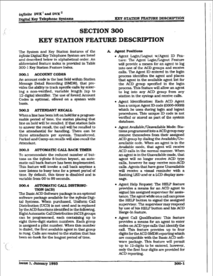 Page 71i&l&e DVX’andDVX’ 
Di,@at my T&phone systeme - STATION FEATURE DESCRfPTlON 
SECTION 300 
KEY STATION FEATURE DESCFUPTION 
The System and Key Station features of the 
tirite 
Digiti Key Telephone System are listed 
and described below in alphabetical order. An 
abbreviated feature index is provided in Table 
300- 1 Key Station Feature Index. 
300.1 
ACCOUNT CODES 
An account code is the last field within Station 
Message DetaiI Recording (SMDRL that pro- 
vides the abtity to track spedfc calls by enter-...