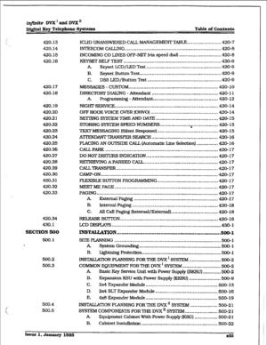 Page 10iqjidte Dvx’andDvxn 
Digital Key Telephone Systems Table of Contenta 
420.13 
420.14 
420.15 
420.16 
420.17 
420.18 
420.19 
420.20 
420.21 
420.22 
420.23 
420.24 
420.25 
420.26 
420.27 
420.28 
420.29 
420.30 
420.31 
420.32 
420.33 
420.34 
430.1 
SECTION 500 
500. I 
* 
500.2 
500.3 
500.4 
500.5 ICLID UNANSWERED CALL MANAGEMENT TABLE 
........................ .420-7 
INTERCOM CALLING 
....................................................................... 420-a 
INCOMlNG CO LINES OFF-NET (via...