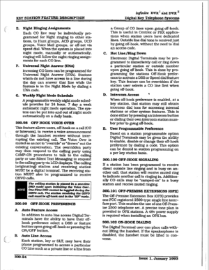 Page 94iq#inite DVX * rind DVX’ 
m STATION FEATURE DESCRIPTION 
bigital Key Telephone Gystcms 
F,. Night Ringipg A88i@xrntnts 
EELCII CO line may be individually pro- 
grammed for Night ringing to other sta- 
tions, to Hunt groups, ACD 
groups. UCD 
groups. Voice Mail groups, or off-net via 
speed dial. When the system is placed into 
night mode. manually or automatically, 
ringing will follow the night ringing assign- 
ments for each CO line. 
F. 
Universal Night Answer [muA) 
incoming CO lines can be...