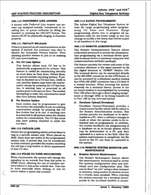 Page 96KEY STATION FEATURE DESCRIP’IXGN iqfinite DVX’ and DVX” 
D&&al Key Telephone SysWns 
300.110 PREF’EFtRED LINE ANSWER 
A st,ation with Preferred Line Answer can an- 
swer any assigned outside, transferred, or re- 
calling line. or queue callbacks by lifting the 
handset or pressing the ON/OFF button. The 
station MUST be physically ringing, to function 
properly. 
300.111 PRIVACYRELEASE 
Privacy is insured on all communkations in the 
system. If desired, the customer may elect to 
disable the Automatic...