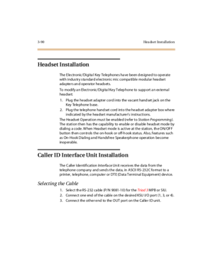 Page 1933-90 Hea ds et Inst al l atio n
Headset Installation
The E le c tr onic / Di gi ta l Key Te le phone s ha ve be en d es igne d t o op er at e
with indus try s ta ndard electronic mic compa tible modular hea dset
ada pte r s an d ope ra tor he ads et s.
To modi fy a n El ec t r onic / Di gi ta l Ke y T el ep hone to supp ort a n ex te rna l
hea dse t:
1. Plug the he ads et ad apter cord into the va cant hand set jack on the
Key Telephone base.
2. Plug the te le phone hand set cord into the he ads et ada...