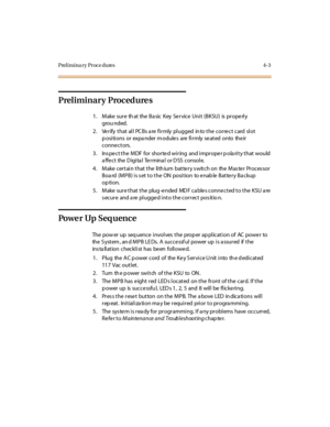 Page 202Prelimina ry Proce dures 4-3
Preliminary Procedures
1. Make sure th at the Ba sic Key Service Unit (BKSU) is properly
grou nded.
2. Verify that all PCBs are firmly plugged into the correct card slot
positionsorexpandermodulesarefirmlyseatedonto their
connectors.
3. Ins pect the MDF for shorted wiring and improper p ola rity that would
affect the Digital Terminal or DSS console.
4 . M ake c er t ai n t hat t he li th iu m bat te r y s wit c h o n the M as te r Pr o c es so r
Boa rd (MPB) is s et to the ON...