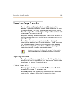 Page 42Powe r Line Surge Protection 2-21
Po we r L i n e S u rg e Pr o t e c t i o n
The AC outlet should be equipped with an additional power line
trans ient surge protection d evice. Sy stems using s uch devices are more
re si st ant t o da mage fr om p ower l ine s urge s tha n unpr ot ect ed sys te ms.
Power line surges often occur during switching operations and especially
during viole nt thu nderstorm activ ity.
Ins ta llation of a surge protector meeting the sp ecifica tions des cribed in
the f oll ow pa...
