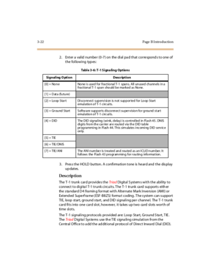 Page 1693-22 Page  B I ntro ductio n
2. Enter a  valid number (0-7) on  the dial pad that corresponds to one of 
the following  types:
3. Press the HOLD  button. A confirmation tone is heard and the  display 
up dates.
Des crip ti on
The T-1 trunk  card provides the Tr iad Digital Systems with the  ability to 
connect to digital  T-1 trunk circuits. The T-1  trunk  card supports  either 
the standard D4  framing format with Alternate Mark Inversion  (AMI) or 
Ext end ed  Supe rf ra me ( ESF -B8 ZS)  forma t...