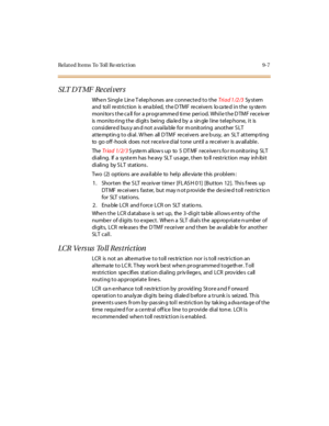 Page 340Related Items To Toll Re striction 9-7
SLT D T MF  Re cei ver s
Whe n Si ngl e  Lin e T el ep hones  ar e  c onnec t e d t o t he Triad 1/2/3 Sy st em 
and  toll  restriction  is enabled, the DTMF  receivers located in the system 
monitors the call for a programmed time period. While the DTMF receiver 
is monitoring the digits  being  dialed by a  single line telephone, it  is 
considere d bus y an d not a vaila ble  for m onitoring  another S LT 
at te mpt in g t o di al . W hen  all  D TMF  re cei ve...