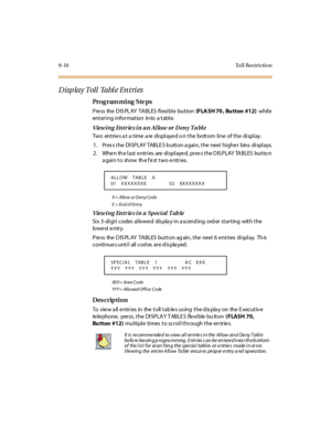 Page 3499-16 To l l  Res trictio n
Disp lay Toll  Tabl e Entri es
Pro g ram mi ng  S te ps
Press the DISPLAY TABLES flexible button (FLA SH 70 , Bu tton #12) while 
entering information into  a table.
Viewing  Entries in an Allow or Deny Table
Two  entries at  a time are displayed o n the  bottom  line  of the  display.
1. Pres s the  DISPLAY TABLE S b utton a gain, the  next highe r  bins  displays.
2 . Whe n th e l ast  e ntr i es  are  di spl aye d, pr es s t he D IS PLAY  TA BLES  but to n 
again to show the...