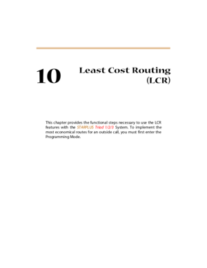 Page 35010
Least Cost Routing
(LCR)
This c hapter provides the functional steps  nec essary to use  the  LCR
features with the ST A RPL US Tria d 1/2/3  System. To implement the
most ec onomic al  routes for an outside c all,  you must  first enter the
Programming Mode. 