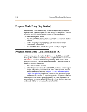 Page 431-22 Prog ra m Mo de En try ( Key  Stat io n)
Program Mode Entry (Ke y Statio n)
P rogr amm ing  is  pe rf orme d a t  any 2 4 -but t on Di gi ta l  Dis pl ay T er mi nal . 
Programming  is  always done at  this type of station regardless of the class 
of s ervice or wh ich s ta tion ha s b ee n as signed  the  atte ndant(s) .
To  enter the program  mode:
1 . Pr es s t he O N/ OF F but ton  ( opt iona l). L ED l igh ts  a nd in te rc om di al  tone  
is  he ard.
2. On  the dial pad, press  [...