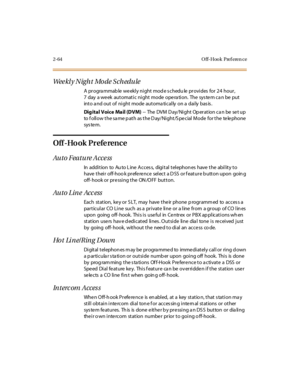 Page 1012-64 O ff-Hook Pref eren ce
We e kl y N i g h t Mo d e S c h e d u l e
A pr ogra mmab le we ekl y ni ght mod e s chedu le pr ovi des for 24 hour ,
7 day a week automatic night mode opera tion. The sys tem ca n be put
into a nd out of night mode automa tically on a daily bas is .
Di g i t a l V oi c e Ma i l (D V M)--TheDVMDay/NightOperationcanbesetup
to f ollow the sa me p ath as the D ay/Night/S pecial Mode for the telephone
sys te m.
Off -Ho ok Prefe rence
Auto Feature Acce ss
In addition to Au to Line...