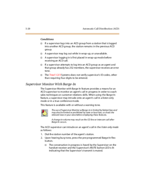 Page 1695-20 Aut om atic Cal l D ist ribu tio n ( ACD )
Conditions
†If a supervisor log s into an ACD group f rom a s ta tion that is logged
int o a no the r AC D g ro u p, the s ta ti o n r ema ins i n t he pre vi o u s A CD
grou p.
†A supe rvisor may log out while in wrap- up, or unav ailab le .
†A supervisor logging in is first placed in wrap-up mode before
receiving an ACD call.
†If a supe r vi sor at te mpt s to l og int o an AC D g roup as an a gent a nd
tha t g roup alr ea dy ha s 2 52 me mbe rs, the sup...