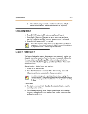 Page 224Speak erpho ne 5-75
†If t he st ati on u ser p re sel ec ts a li ne bef ore ac t i vat ing SNR , th e
preselection overrides the line which was used originally.
Sp e a k e r p h o n e
1 . Pr es s O N/ O FF bu t to n to ON. I nte rc o m dia l to ne i s he ar d.
2. Pres s the DS S button o f the des ired party, or pres s a n ava ilable
outsidelinebuttonanddialnumber.Speakerphoneisactivated.
3. Press ON/OFF button to OFF to end call.
Station Relocation
The Station Relocation feature allows a user to unplug...