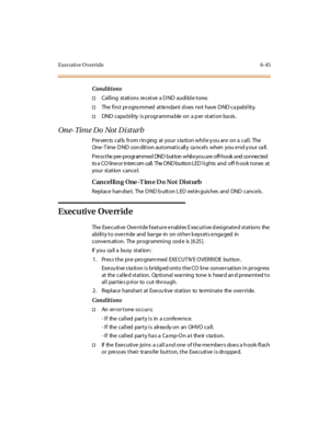 Page 280Executive Override 6-45
Conditions
†Calling stations receive a DND audible tone.
†The fi rs t pr ogra mmed at te ndant d oes not have D ND ca pabi l it y.
†DND capability is programmable on a per-station basis.
On e- Tim e D o Not D i st ur b
Prevents calls from ringing at your station while you are on a call. The
One-Time DND condition automatically cancels when you end your call.
Pre ss t he pre-progr ammed DND but ton whil e you are off-hook and connected
to a CO line or intercom call. The DND button...