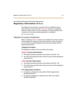 Page 34Regulatory Inf orm ation (U.S.A .) 1 -3
Regulatory Information (U.S.A.)
The Fe de ra l C ommuni cations C ommis si on (F CC) es ta bli she d rul es to
allow the direct conne ction of theTriad 1/2/3Sys te ms to a t el e phone
network. C ertain actions mus t be undertaken or understood before the
connection of cu stomer provided equip ment is completed.
5X X = ACD Gr o u p ( 550 - 565 )
Telephone Company Notification
Before connectin gTri a d 1 /2 /3System to the telephone network, the local
se rving te le...