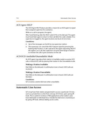 Page 3397-8 Aut omat ic Line Access
ACD A g en t H EL P
The ACD Agent HELP feature provides a means for an ACD agent to signal
the i r a ssi gne d s uper vi sor for a ssi st ance .
While on a call-in-progress, the agent:
Af te r hook-f la shi ng, d ial s the HE LP code [574] on the dia l pad. Th e a gent
must hook -fl ash aga in to re tur n t o t he ir cal l aft er t he code is di al ed. I f no
supe r vis or is lo gged in, t he age nt re c ei ve s one -bu rst of e rr or tone .
Conditions
†Up t o f ive me ssa ges...