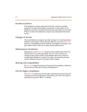 Page 351-4 Regulatory Informa tion (U.S.A .)
In ci den ce o f H a r m
If the te le phone compa ny de termin es tha t the cus tome r provided
equipme nt is f aulty and p ossibly ca using ha rm or interruption to the
telephone network, it s hould be disconnected until repairs can be mad e.
If this is not don e, the telep hone compan y may temp orarily dis connect
se rvi ce.
Changes in Se rvice
The local telephon e com pany may make chang es in its communications
facilities or procedures. If these changes affect...