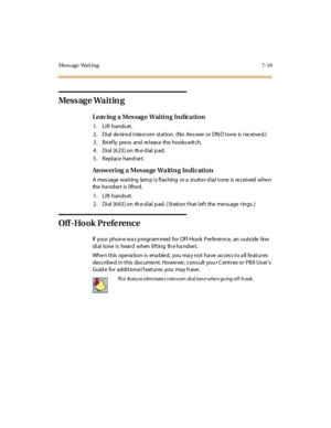 Page 350Mess age Wait ing 7-19
Mess ag e Wa i t in g
Leav in g a Mes sag e Wai ti n g In dica ti on
1. Lift hands et.
2. Dial desired intercom station. (No Ans wer or DN D tone is received.)
3. Briefly press and release the hookswitch.
4 . Di al [6 23 ] on th e d ial p ad.
5 . Repl ace hand se t.
Answering a Message Waiting Indication
A mes sage wai t ing lam p i s fl as hing or a st utt e r d ial t one is re c ei ved whe n
the handset is lifted.
1. Lift hands et.
2 . Di al [6 63 ] on th e d ial p ad. ( St ati...