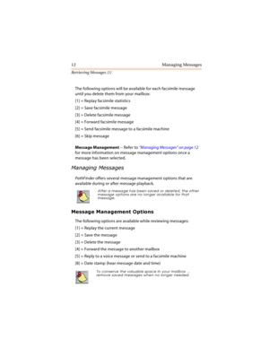 Page 1712 Managing Messages
Retrieving Messages [1]
The following options will be available for each facsimile message 
until you delete them from your mailbox:
[1] = Replay facsimile statistics
[2] = Save facsimile message
[3] = Delete facsimile message
[4] = Forward facsimile message
[5] = Send facsimile message to a facsimile machine
[6] = Skip message
Message Management -- Refer to “Managing Messages” on page 12 
for more information on message management options once a 
message has been selected.
		
...
