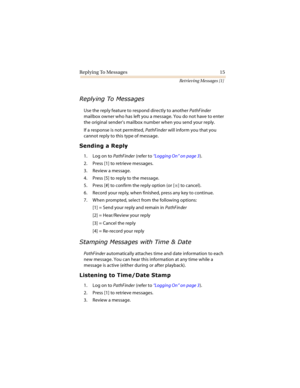 Page 20Replying To Messages 15
Retrieving Messages [1]

	

Use the reply feature to respond directly to another PathFinder 
mailbox owner who has left you a message. You do not have to enter 
the original sender’s mailbox number when you send your reply.
If a response is not permitted, PathFinder will inform you that you 
cannot reply to this type of message.
	
	
1. Log on to PathFinder (refer to “Logging On” on page 3).
2. Press [1] to retrieve messages.
3. Review a message.
4....
