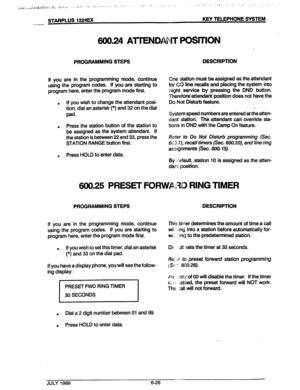 Page 77. . ..:, 
,. . . . 8’ .* 
A,‘,)-.* dI,.:. ,.,;QdiLl;l..: .- 
d .,’ . . ._,. “.. .‘..’ .- ,. , . . ;. ,,. ,, , ., 
.-IL..*-1 ..,. . . ..I..’ +* ,a-,.* . . .- - I,- 
STARPLUS 1224EX KEY TELEPHONE SYSTEM 
-- 
600.24 AllEN T POSITION 
PROGRAMMING STEPS 
If you are in the programming mode, continue 
using the program codes. If you are starting to 
program here, enter the program mode first. 
. If you wish to change the attendant posi- 
tion, dial an asterisk (*) and 32 on the dial 
pad. 
. Press the station...