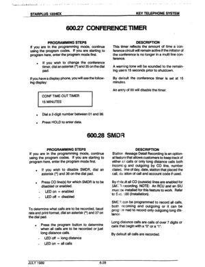 Page 79,J.;.- :,‘:.,,.J ..,, .dd 2s s. i:,, ..:L.‘\: , , _ :.. :r: ,..-‘.- ..‘. ,* :... ..-; , ._.. I,. . . 
STARPLUS 1224EX KEY TELEPHONE SYSTEM 
--- 
600.27 CONFERENCE TIMER 
I 
PROGRAMMING STEPS 
If you are in the programming mode, continue 
using the program codes. If you are starting to 
program here, enter the program mode first. DESCRIPTION 
This timer reflects the amount of time a con- 
ference circuit will remain active if the initiator of 
the conference is no longer in a multi line con- 
ference. ....