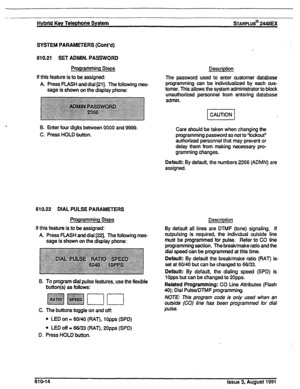 Page 120Hybrid Key T818phOn8 astern 
SARPLUS@ 2446EX 
SYSTEM PARAMETERS (Cont’d) 
610.21 SET ADMIN. PASSWORD 
Programming Steps 
If this feature is to be assigned: 
A Press FLASH and dial [21]. The following mes- 
sage is shown on the display phone: 
6. Enter four digits between 0000 and 9999. 
C. Press HOLD button. 
610.22 DIAL PULSE PARAMETERS 
Programming Steps 
If this feature is to be assigned: 
A Press FLASH and dial [22]. The following mes- 
sage is shown on the display phone: 
B. To program dial pulse...