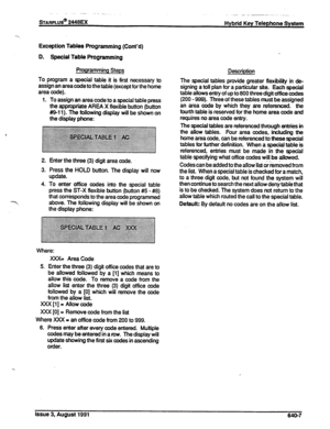 Page 158sTARPLUS@ 2448EX 
Hybrid Key Telephone System 
Exception Tables Programming (Cont’d) 
D. Special Table Programming 
Programming Steps 
To program a special table it is first necessary to 
assign an area code to the table (except for the home 
area code). 
1. To assign an area code to a special table press 
the appropriate AREA X flexible button (button 
#/9-l 1). The following display will be shown on 
the display phone: 
Enter the three (3) digit area code. 
Press the HOLD button. The display will now...