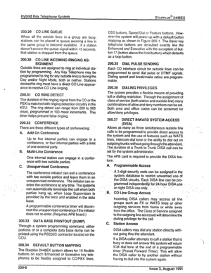 Page 24Hybrid Key Telephone System sTARPLUS@ 2448EX 
200.29 CO LINE QUEUE 
When all the outside lines in a group are 
busy, 
stations can be placed in queue awaiting a line in 
the same group to become available. If a station 
doesn’t answer the queue signal within 15 seconds, 
that station is dropped from the queue. 
200.30 CO LINE INCOMING RINGING AS- 
SIGNMENT 
DSS buttons, Speed Dial or Feature buttons. How- 
ever the system will power up with a defautt dutton 
mapping as shown in Figure 200-l. The Basic...